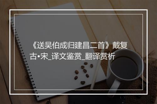 《送吴伯成归建昌二首》戴复古•宋_译文鉴赏_翻译赏析