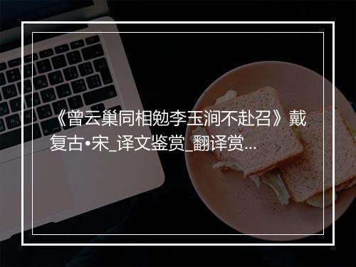 《曾云巢同相勉李玉涧不赴召》戴复古•宋_译文鉴赏_翻译赏析