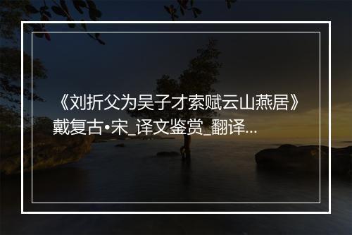 《刘折父为吴子才索赋云山燕居》戴复古•宋_译文鉴赏_翻译赏析