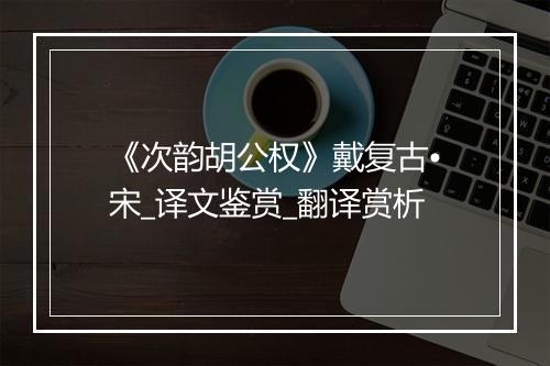 《次韵胡公权》戴复古•宋_译文鉴赏_翻译赏析