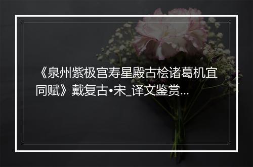 《泉州紫极宫寿星殿古桧诸葛机宜同赋》戴复古•宋_译文鉴赏_翻译赏析