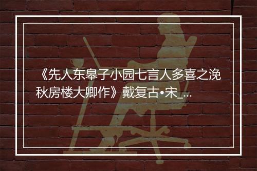 《先人东皋子小园七言人多喜之浼秋房楼大卿作》戴复古•宋_译文鉴赏_翻译赏析