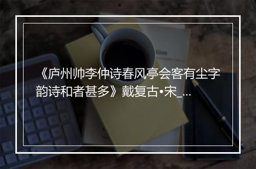 《庐州帅李仲诗春风亭会客有尘字韵诗和者甚多》戴复古•宋_译文鉴赏_翻译赏析