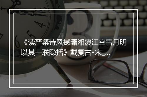 《读严粲诗风撼潇湘覆江空雪月明以其一联隐括》戴复古•宋_译文鉴赏_翻译赏析