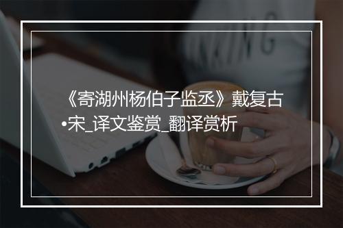 《寄湖州杨伯子监丞》戴复古•宋_译文鉴赏_翻译赏析