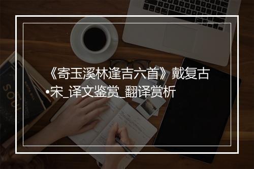 《寄玉溪林逢吉六首》戴复古•宋_译文鉴赏_翻译赏析