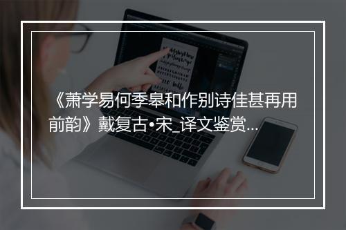 《萧学易何季皋和作别诗佳甚再用前韵》戴复古•宋_译文鉴赏_翻译赏析