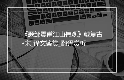 《题邹震甫江山伟观》戴复古•宋_译文鉴赏_翻译赏析