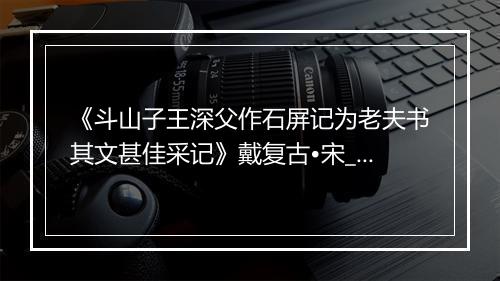 《斗山子王深父作石屏记为老夫书其文甚佳采记》戴复古•宋_译文鉴赏_翻译赏析