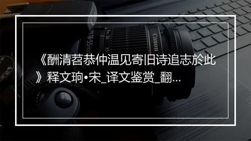 《酬清苕恭仲温见寄旧诗追志於此》释文珦•宋_译文鉴赏_翻译赏析