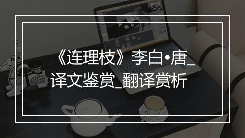 《连理枝》李白•唐_译文鉴赏_翻译赏析