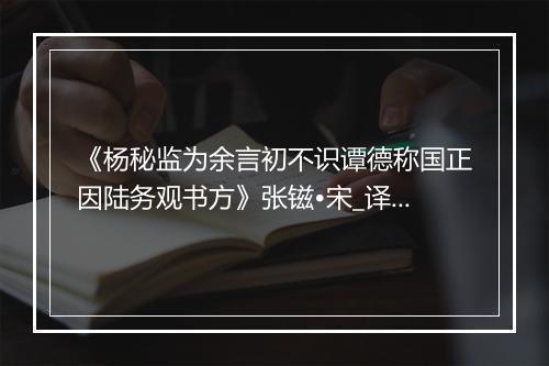 《杨秘监为余言初不识谭德称国正因陆务观书方》张镃•宋_译文鉴赏_翻译赏析