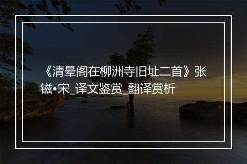 《清晕阁在柳洲寺旧址二首》张镃•宋_译文鉴赏_翻译赏析