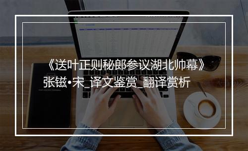 《送叶正则秘郎参议湖北帅幕》张镃•宋_译文鉴赏_翻译赏析