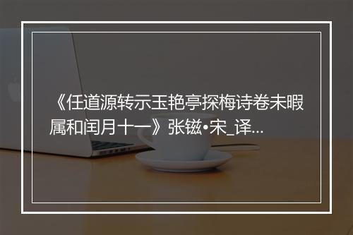 《任道源转示玉艳亭探梅诗卷未暇属和闰月十一》张镃•宋_译文鉴赏_翻译赏析