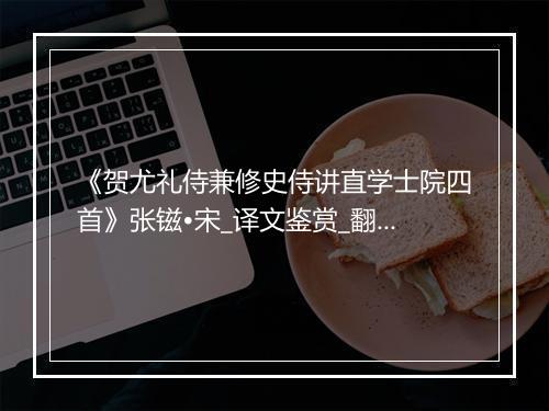 《贺尤礼侍兼修史侍讲直学士院四首》张镃•宋_译文鉴赏_翻译赏析