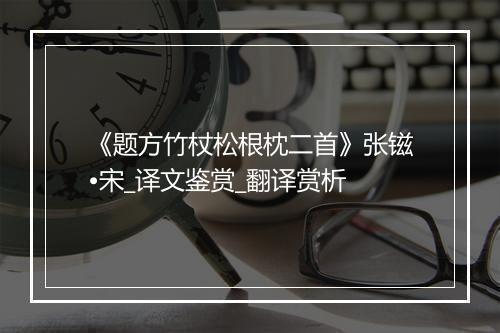 《题方竹杖松根枕二首》张镃•宋_译文鉴赏_翻译赏析