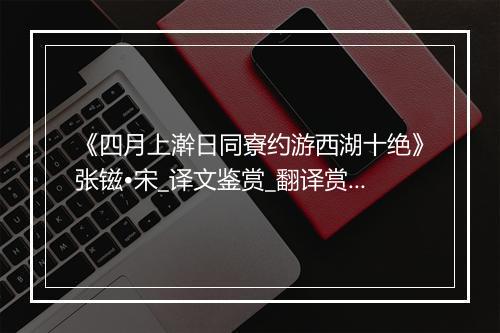 《四月上澣日同寮约游西湖十绝》张镃•宋_译文鉴赏_翻译赏析