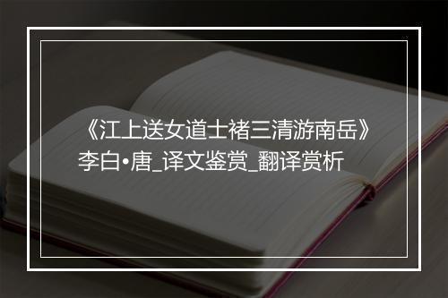 《江上送女道士褚三清游南岳》李白•唐_译文鉴赏_翻译赏析