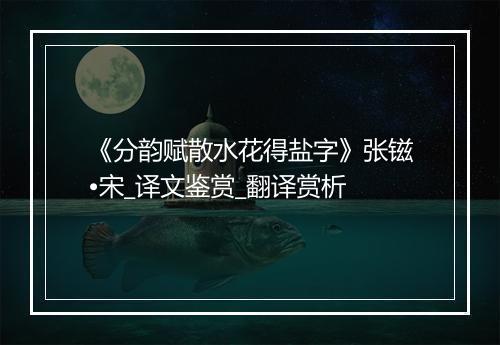 《分韵赋散水花得盐字》张镃•宋_译文鉴赏_翻译赏析