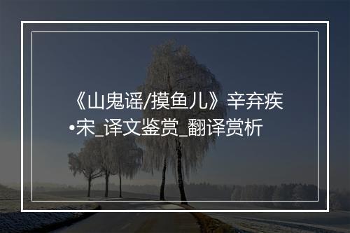 《山鬼谣/摸鱼儿》辛弃疾•宋_译文鉴赏_翻译赏析