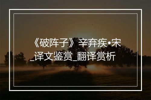 《破阵子》辛弃疾•宋_译文鉴赏_翻译赏析