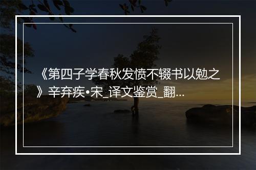 《第四子学春秋发愤不辍书以勉之》辛弃疾•宋_译文鉴赏_翻译赏析