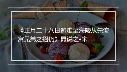 《正月二十八日避难至海陵从先流寓兄弟之招仍》晁说之•宋_译文鉴赏_翻译赏析