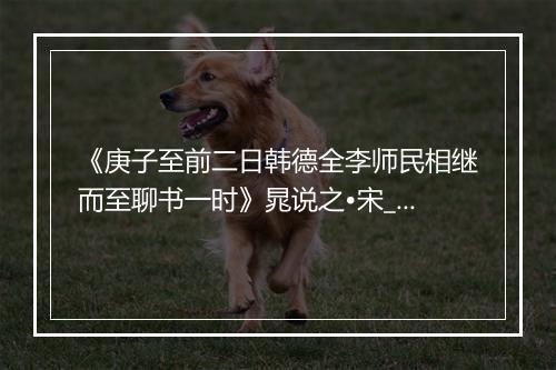 《庚子至前二日韩德全李师民相继而至聊书一时》晁说之•宋_译文鉴赏_翻译赏析