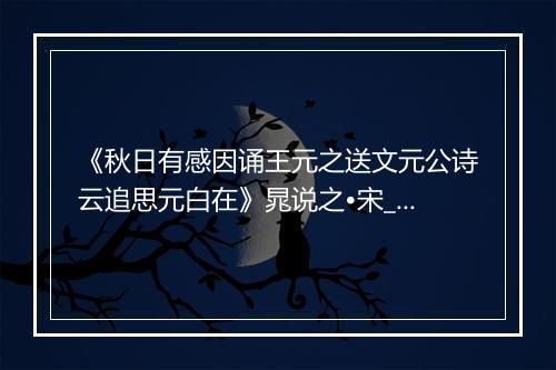 《秋日有感因诵王元之送文元公诗云追思元白在》晁说之•宋_译文鉴赏_翻译赏析