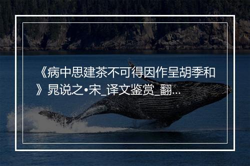 《病中思建茶不可得因作呈胡季和》晁说之•宋_译文鉴赏_翻译赏析