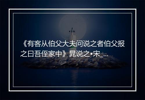 《有客从伯父大夫问说之者伯父报之曰吾侄家中》晁说之•宋_译文鉴赏_翻译赏析