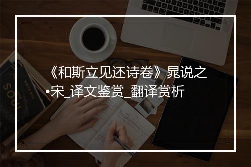 《和斯立见还诗卷》晁说之•宋_译文鉴赏_翻译赏析