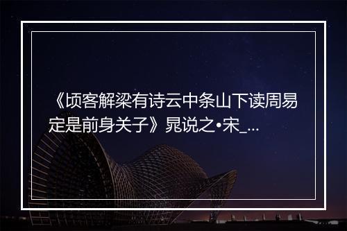 《顷客解梁有诗云中条山下读周易定是前身关子》晁说之•宋_译文鉴赏_翻译赏析