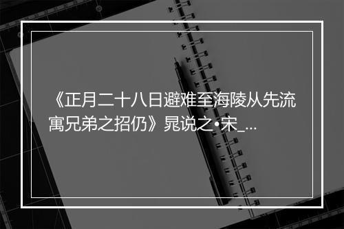 《正月二十八日避难至海陵从先流寓兄弟之招仍》晁说之•宋_译文鉴赏_翻译赏析