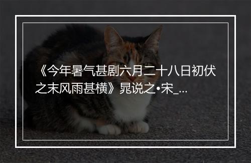 《今年暑气甚剧六月二十八日初伏之末风雨甚横》晁说之•宋_译文鉴赏_翻译赏析