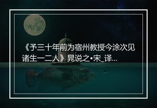 《予三十年前为宿州教授今涂次见诸生一二人》晁说之•宋_译文鉴赏_翻译赏析