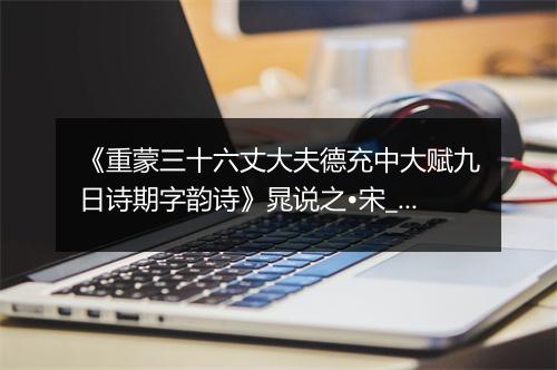 《重蒙三十六丈大夫德充中大赋九日诗期字韵诗》晁说之•宋_译文鉴赏_翻译赏析