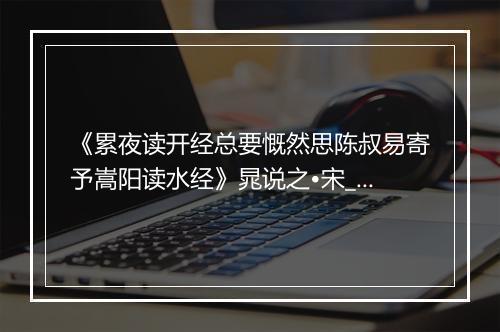 《累夜读开经总要慨然思陈叔易寄予嵩阳读水经》晁说之•宋_译文鉴赏_翻译赏析