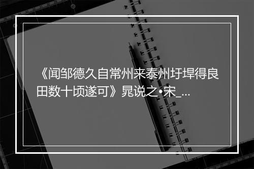 《闻邹德久自常州来泰州圩垾得良田数十顷遂可》晁说之•宋_译文鉴赏_翻译赏析