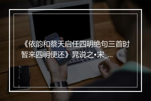 《依韵和蔡天启任四明绝句三首时暂来四明便还》晁说之•宋_译文鉴赏_翻译赏析