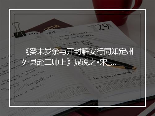 《癸未岁余与开封解安行同知定州外县赴二帅上》晁说之•宋_译文鉴赏_翻译赏析