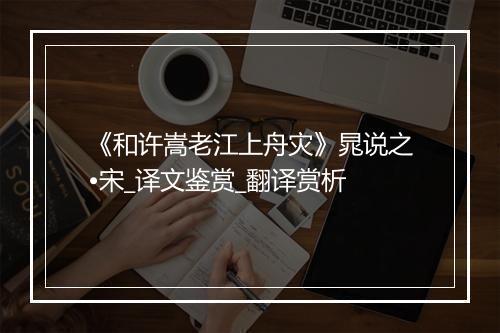 《和许嵩老江上舟灾》晁说之•宋_译文鉴赏_翻译赏析