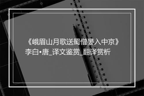 《峨眉山月歌送蜀僧晏入中京》李白•唐_译文鉴赏_翻译赏析