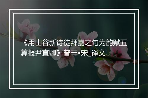 《用山谷新诗徒拜嘉之句为韵赋五篇报尹直卿》曾丰•宋_译文鉴赏_翻译赏析