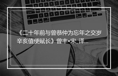 《二十年前与曾恭仲为忘年之交岁辛亥值便赋长》曾丰•宋_译文鉴赏_翻译赏析