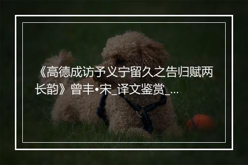 《高德成访予义宁留久之告归赋两长韵》曾丰•宋_译文鉴赏_翻译赏析