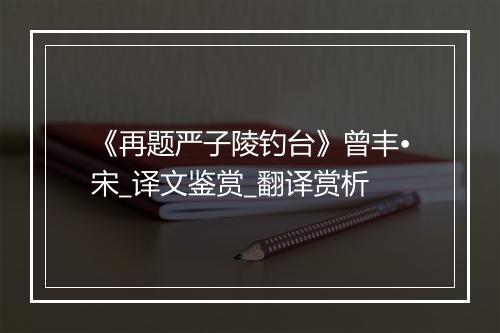 《再题严子陵钓台》曾丰•宋_译文鉴赏_翻译赏析