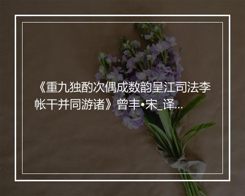 《重九独酌次偶成数韵呈江司法李帐干并同游诸》曾丰•宋_译文鉴赏_翻译赏析