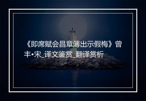 《即席赋会昌章簿出示假梅》曾丰•宋_译文鉴赏_翻译赏析